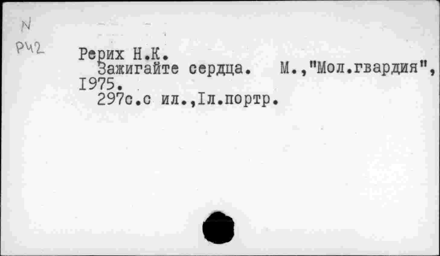 ﻿РЧ7- Рерих Н.К.
Зажигайте сердца. М.,"Мол.гвардия", 1975.
297с.с ил.,1л.портр.